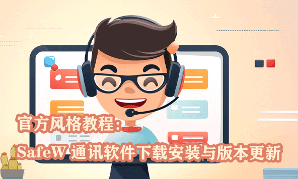 官方风格教程：SafeW 通讯软件下载安装与版本更新