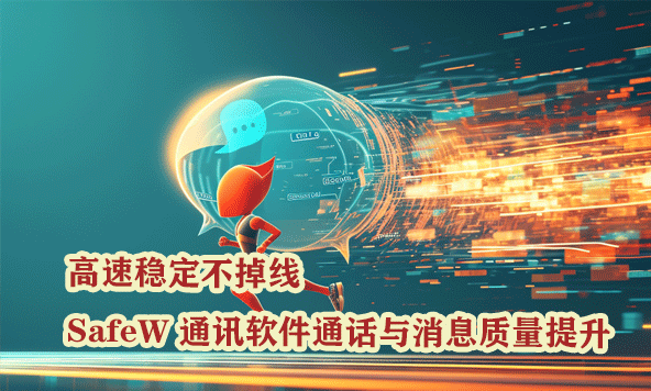 高速稳定不掉线｜SafeW 通讯软件通话与消息质量提升