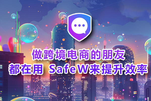 做跨境电商的朋友，都在用 SafeW来提升效率