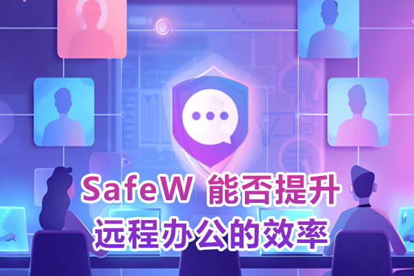 SafeW 下载后能否提升远程办公的效率？